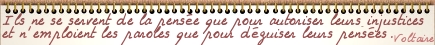 Ils ne se servent de la pense que pour autoriser leurs injustices et n'emploient les paroles que pour dguiser leurs penses. Voltaire