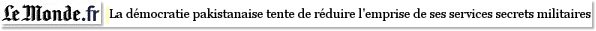 La dmocratie pakistanaise tente de rduire l'emprise de ses services secrets militaires